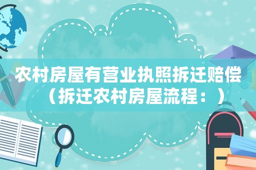 農村房屋有營業執照拆遷賠償（拆遷農村房屋流程：）