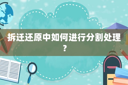拆遷還原中如何進行分割處理？