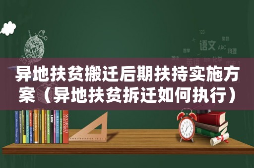 異地扶貧搬遷后期扶持實施方案（異地扶貧拆遷如何執行）