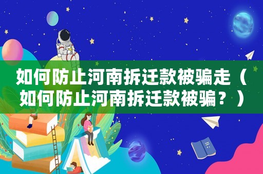 如何防止河南拆遷款被騙走（如何防止河南拆遷款被騙？）