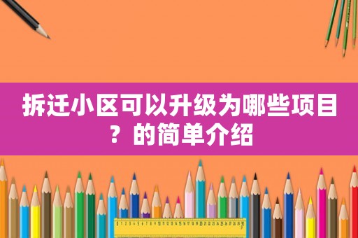 拆遷小區可以升級為哪些項目？的簡單介紹