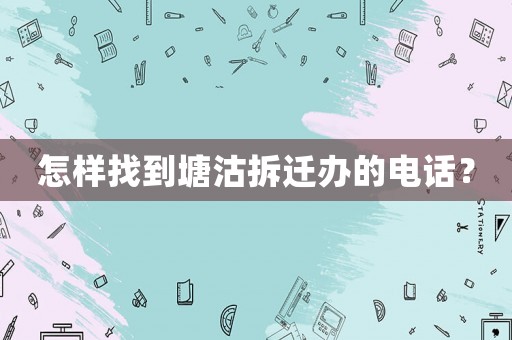 怎樣找到塘沽拆遷辦的電話？