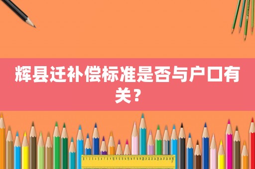 輝縣遷補償標準是否與戶口有關？