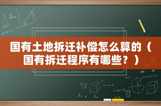 國有土地拆遷補償怎么算的（國有拆遷程序有哪些？）