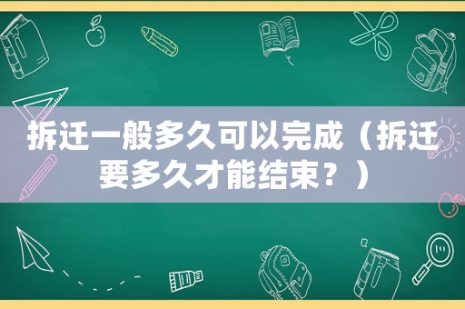 拆遷一般多久可以完成（拆遷要多久才能結束？）