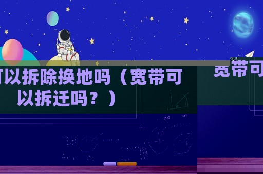 寬帶可以拆除換地嗎（寬帶可以拆遷嗎？）