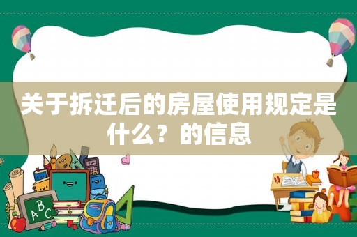 關(guān)于拆遷后的房屋使用規(guī)定是什么？的信息