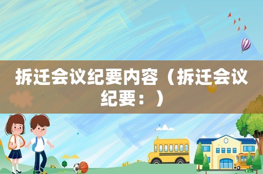 拆遷會議紀要內容（拆遷會議紀要：）