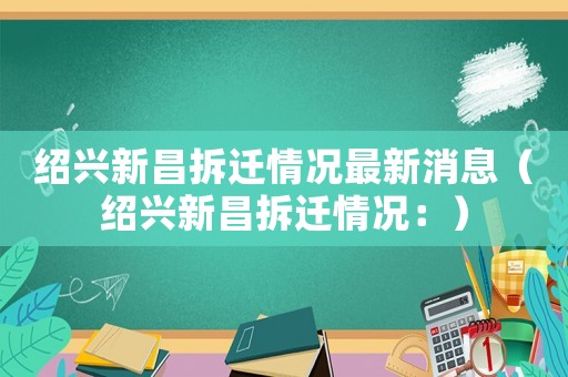 紹興新昌拆遷情況最新消息（紹興新昌拆遷情況：）