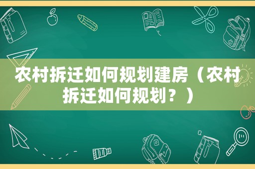 農村拆遷如何規劃建房（農村拆遷如何規劃？）