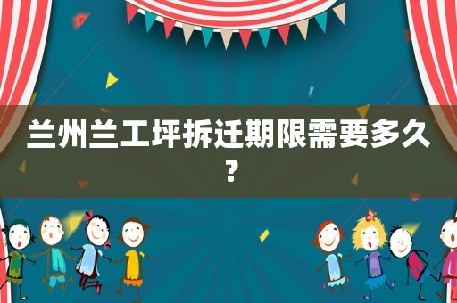蘭州蘭工坪拆遷期限需要多久？