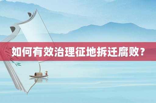 如何有效治理征地拆遷腐敗？