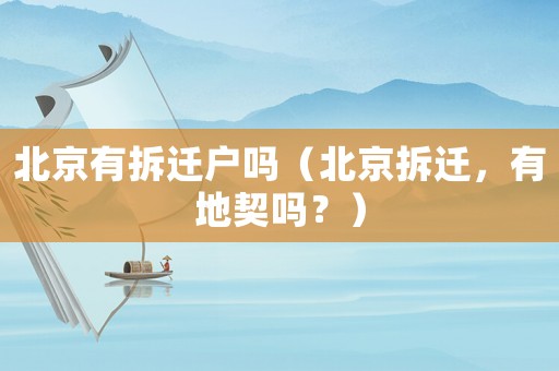 北京有拆遷戶嗎（北京拆遷，有地契嗎？）