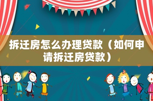 拆遷房怎么辦理貸款（如何申請拆遷房貸款）