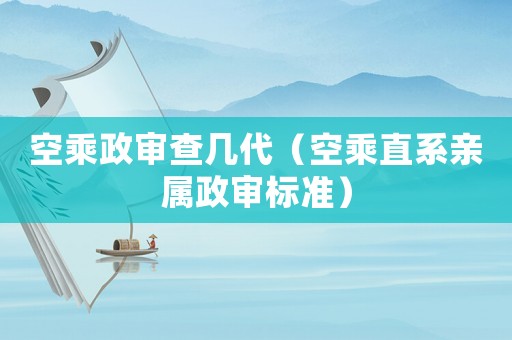 空乘政審查幾代（空乘直系親屬政審標準）