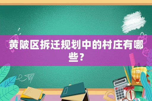 黃陂區拆遷規劃中的村莊有哪些？