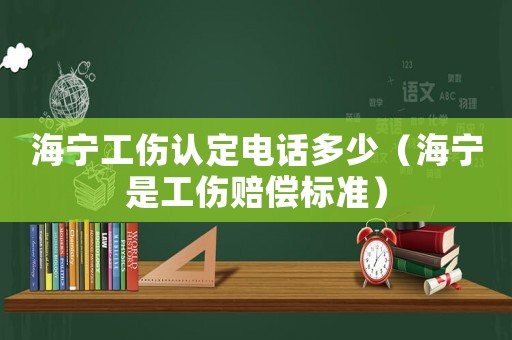 海寧工傷認定電話多少（海寧是工傷賠償標準）