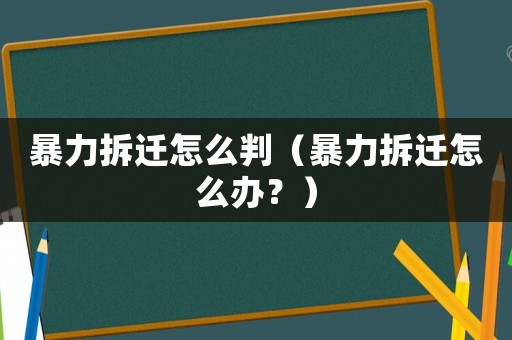 暴力拆遷怎么判（暴力拆遷怎么辦？）