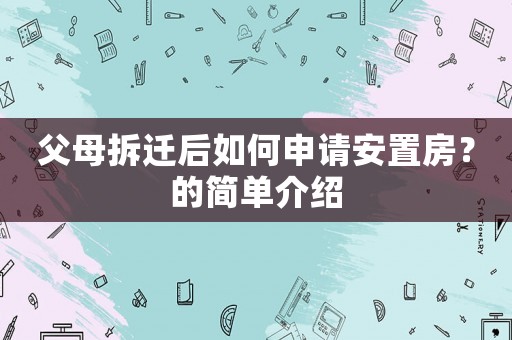 父母拆遷后如何申請安置房？的簡單介紹