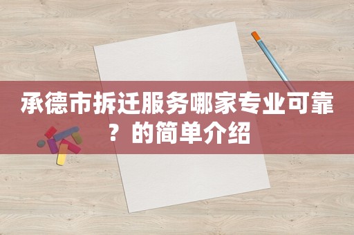 承德市拆遷服務哪家專業可靠？的簡單介紹