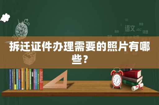 拆遷證件辦理需要的照片有哪些？