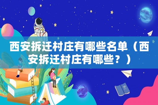 西安拆遷村莊有哪些名單（西安拆遷村莊有哪些？）