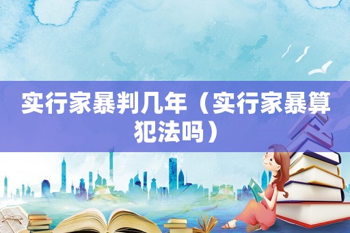 實行家暴判幾年（實行家暴算犯法嗎）