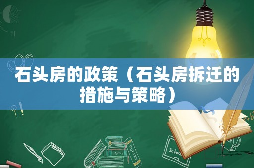 石頭房的政策（石頭房拆遷的措施與策略）