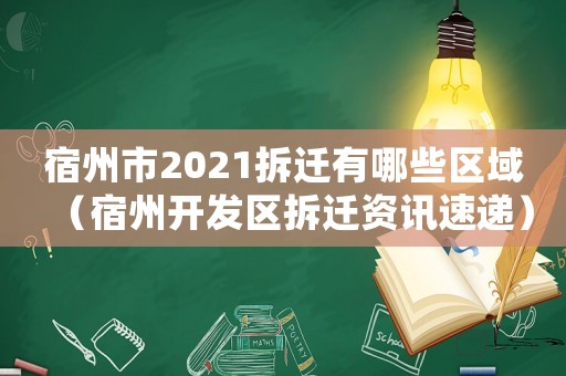 宿州市2021拆遷有哪些區域（宿州開發區拆遷資訊速遞）