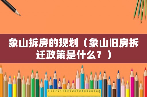 象山拆房的規(guī)劃（象山舊房拆遷政策是什么？）