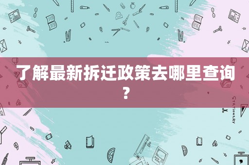 了解最新拆遷政策去哪里查詢？