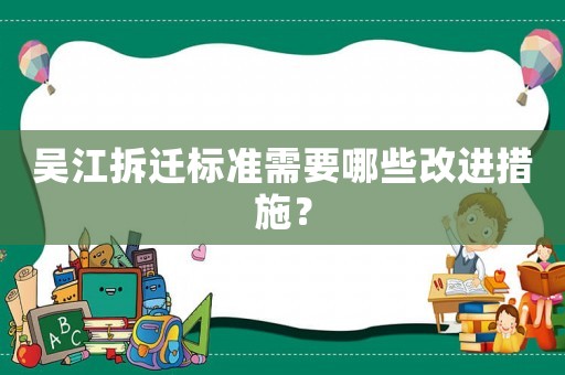 吳江拆遷標準需要哪些改進措施？