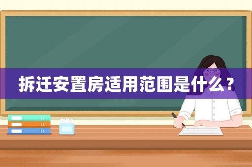 拆遷安置房適用范圍是什么？