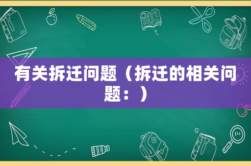 有關(guān)拆遷問題（拆遷的相關(guān)問題：）