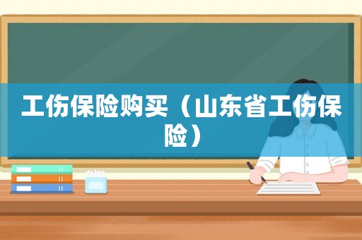 工傷保險購買（山東省工傷保險）