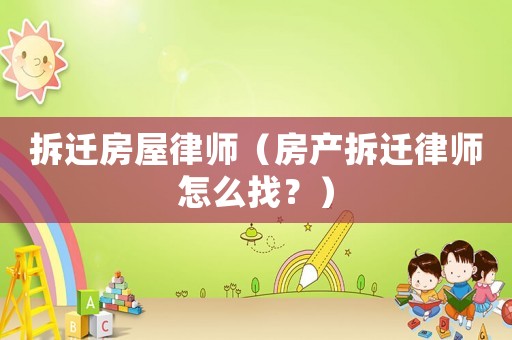 拆遷房屋律師（房產(chǎn)拆遷律師怎么找？）