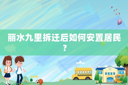 麗水九里拆遷后如何安置居民？