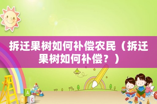 拆遷果樹如何補償農民（拆遷果樹如何補償？）