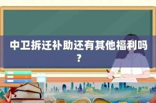 中衛拆遷補助還有其他福利嗎？