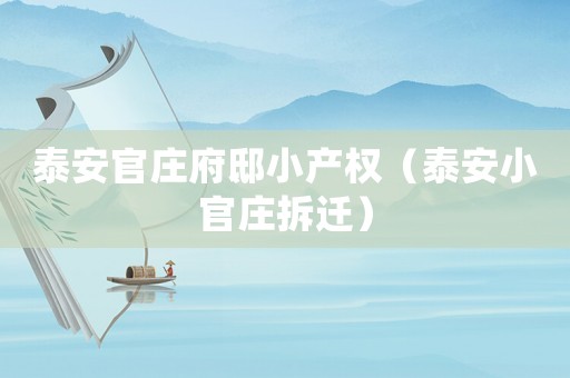 泰安官莊府邸小產權（泰安小官莊拆遷）