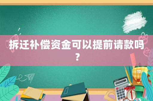 拆遷補(bǔ)償資金可以提前請(qǐng)款嗎？