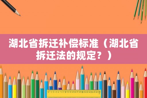 湖北省拆遷補(bǔ)償標(biāo)準(zhǔn)（湖北省拆遷法的規(guī)定？）