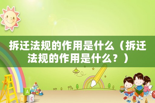 拆遷法規的作用是什么（拆遷法規的作用是什么？）