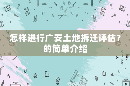 怎樣進(jìn)行廣安土地拆遷評(píng)估？的簡(jiǎn)單介紹