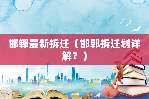 邯鄲最新拆遷（邯鄲拆遷劃詳解？）