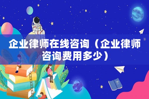 企業律師在線咨詢（企業律師咨詢費用多少）