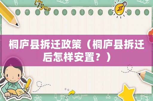 桐廬縣拆遷政策（桐廬縣拆遷后怎樣安置？）
