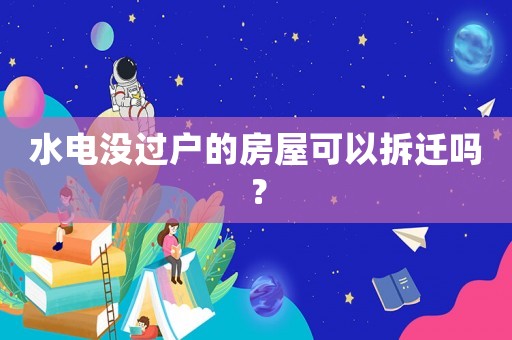 水電沒過戶的房屋可以拆遷嗎？