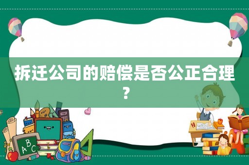 拆遷公司的賠償是否公正合理？