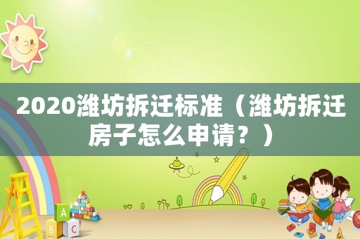 2020濰坊拆遷標準（濰坊拆遷房子怎么申請？）